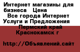 	Интернет магазины для бизнеса › Цена ­ 5000-10000 - Все города Интернет » Услуги и Предложения   . Пермский край,Краснокамск г.